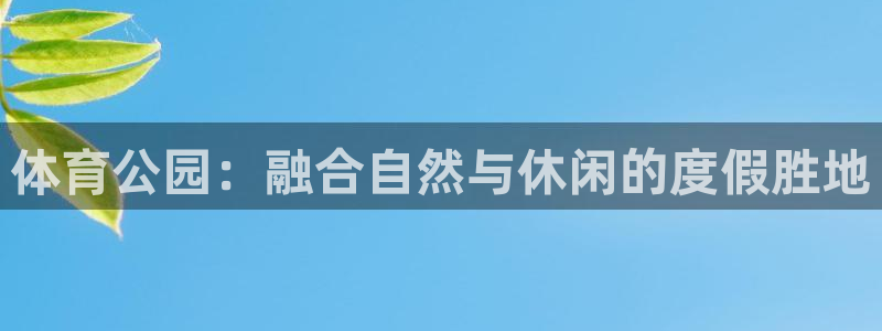 球王会体育：体育公园：融合自然与休闲的度假胜地