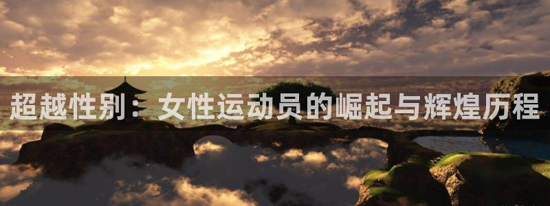球王会体育：超越性别：女性运动员的崛起与辉煌历程