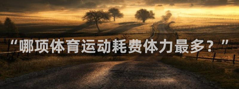 球王会体育：“哪项体育运动耗费体力最多？”