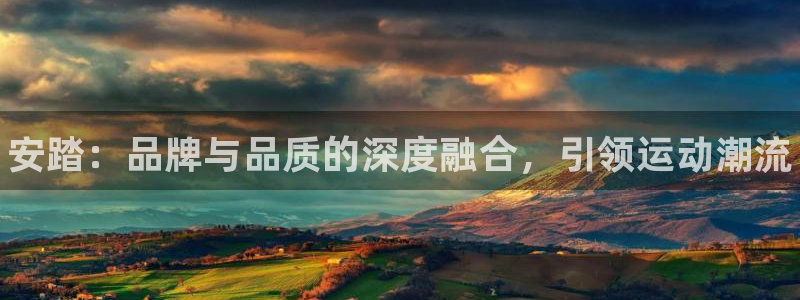 球王会体育：安踏：品牌与品质的深度融合，引领运动潮流