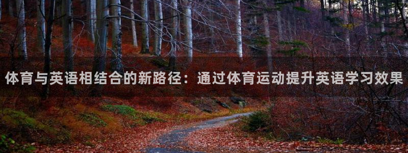 球王会体育：体育与英语相结合的新路径：通过体育运动提升英语学习效果