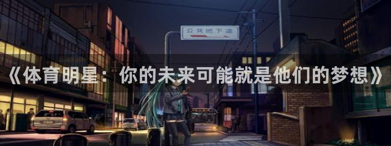 球王会体育：《体育明星：你的未来可能就是他们的梦想》