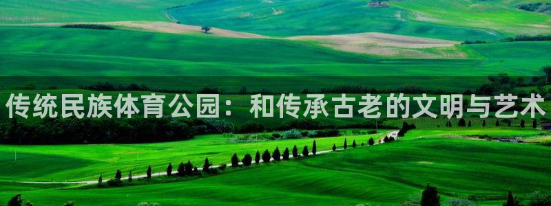 球王会体育：传统民族体育公园：和传承古老的文明与艺术