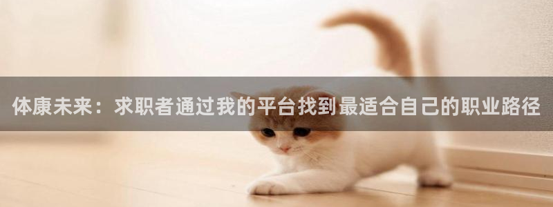 球王会体育：体康未来：求职者通过我的平台找到最适合自己的职业路径