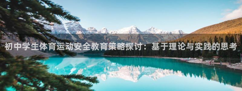 球王会体育：初中学生体育运动安全教育策略探讨：基于理论与实践的思考