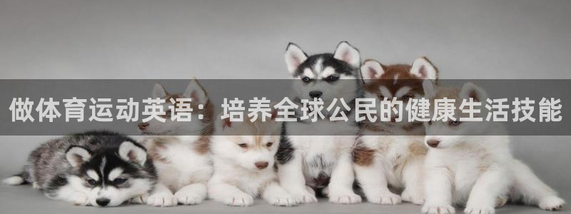 球王会体育：做体育运动英语：培养全球公民的健康生活技能