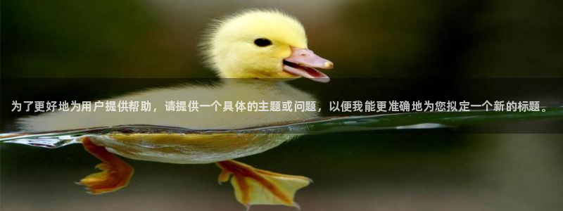 球王会体育：为了更好地为用户提供帮助，请提供一个具体的主题或问题，以便我能更准确地为您拟定一个新的标题。