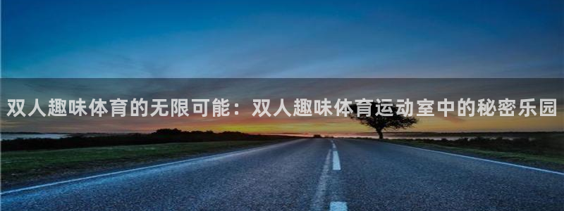 球王会体育：双人趣味体育的无限可能：双人趣味体育运动室中的秘密乐园