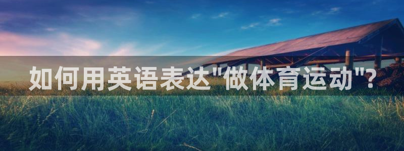 球王会体育：如何用英语表达\