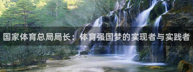 球王会体育：国家体育总局局长：体育强国梦的实现者与实践者