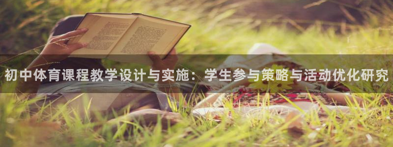 球王会体育：初中体育课程教学设计与实施：学生参与策略与活动优化研究