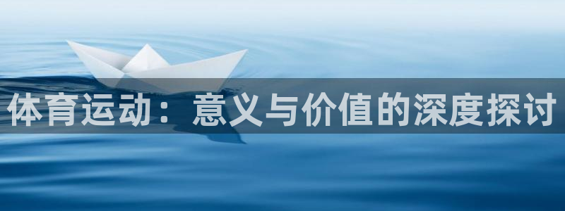 球王会体育：体育运动：意义与价值的深度探讨