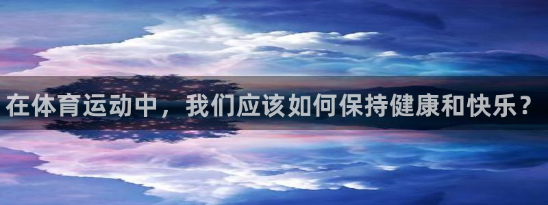 球王会体育：在体育运动中，我们应该如何保持健康和快乐？