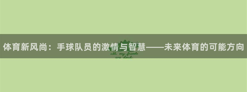 球王会体育：体育新风尚：手球队员的激情与智慧——未来体育的可能方向