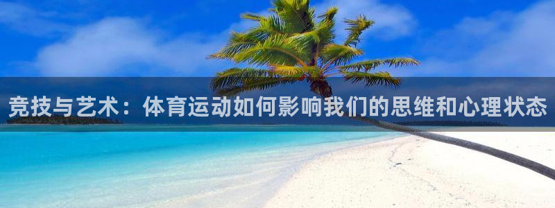 球王会体育：竞技与艺术：体育运动如何影响我们的思维和心理状态