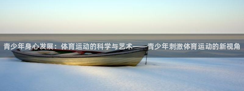 球王会体育：青少年身心发展：体育运动的科学与艺术——青少年刺激体育运动的新视角