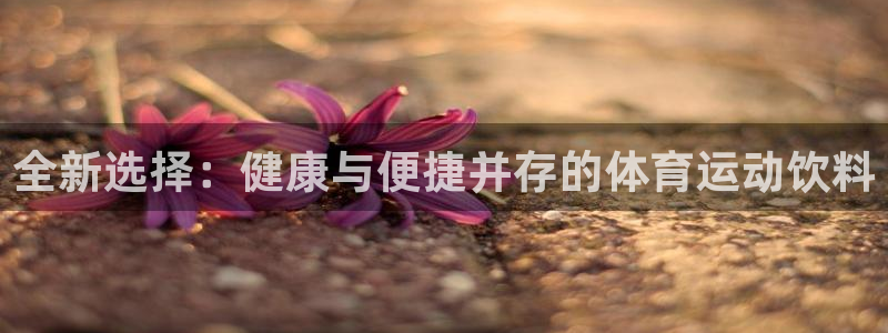 球王会体育：全新选择：健康与便捷并存的体育运动饮料