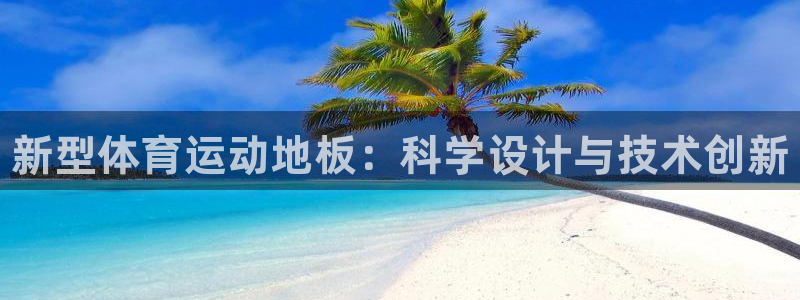 球王会体育：新型体育运动地板：科学设计与技术创新