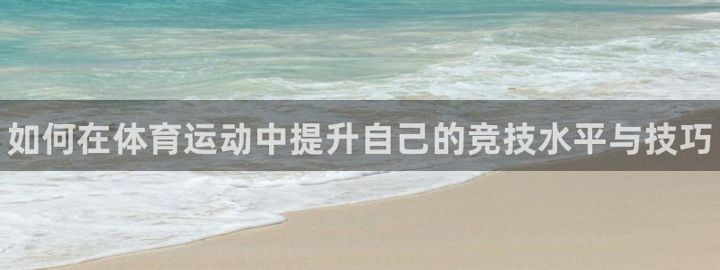 球王会体育：如何在体育运动中提升自己的竞技水平与技巧