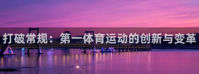 球王会体育：打破常规：第一体育运动的创新与变革