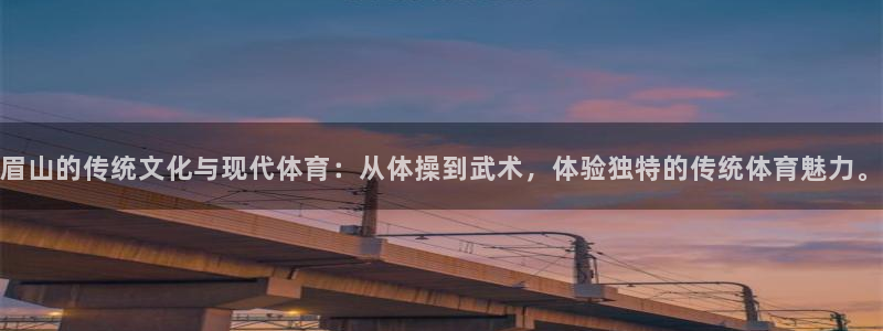 球王会体育：眉山的传统文化与现代体育：从体操到武术，体验独特的传统体育魅力。